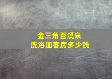 金三角百溪泉 洗浴加客房多少钱